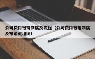 公司费用报销制度及流程（公司费用报销制度及报销流程图）