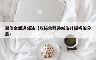 双倍余额递减法（双倍余额递减法计提折旧分录）