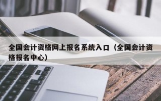 全国会计资格网上报名系统入口（全国会计资格报名中心）