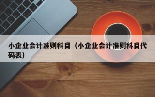 小企业会计准则科目（小企业会计准则科目代码表）