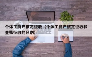 个体工商户核定征收（个体工商户核定征收和查账征收的区别）