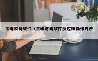 金碟财务软件（金碟财务软件反过账操作方法）