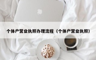 个体户营业执照办理流程（个体户营业执照）