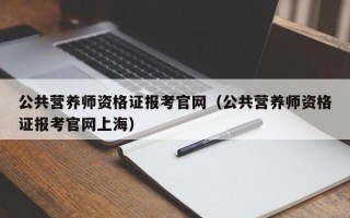 公共营养师资格证报考官网（公共营养师资格证报考官网上海）