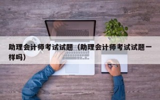 助理会计师考试试题（助理会计师考试试题一样吗）