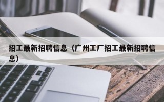 招工最新招聘信息（广州工厂招工最新招聘信息）