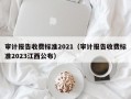 审计报告收费标准2021（审计报告收费标准2023江西公布）