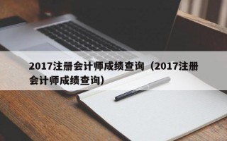 2017注册会计师成绩查询（2017注册会计师成绩查询）