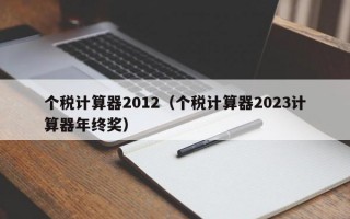 个税计算器2012（个税计算器2023计算器年终奖）