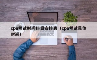 cpa考试时间科目安排表（cpa考试具体时间）