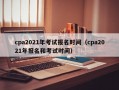 cpa2021年考试报名时间（cpa2021年报名和考试时间）