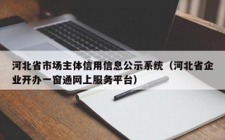 河北省市场主体信用信息公示系统（河北省企业开办一窗通网上服务平台）