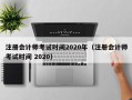 注册会计师考试时间2020年（注册会计师考试时间 2020）