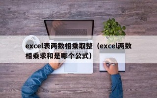 excel表两数相乘取整（excel两数相乘求和是哪个公式）