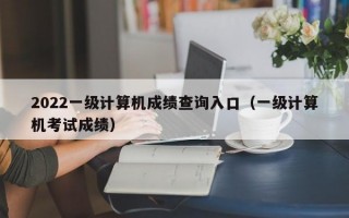 2022一级计算机成绩查询入口（一级计算机考试成绩）