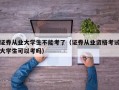 证券从业大学生不能考了（证券从业资格考试大学生可以考吗）