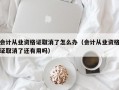 会计从业资格证取消了怎么办（会计从业资格证取消了还有用吗）