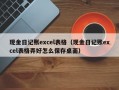 现金日记账excel表格（现金日记账excel表格弄好怎么保存桌面）