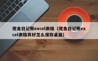 现金日记账excel表格（现金日记账excel表格弄好怎么保存桌面）