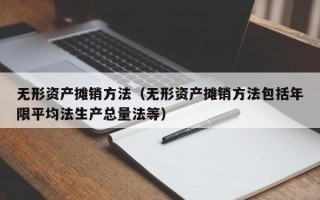 无形资产摊销方法（无形资产摊销方法包括年限平均法生产总量法等）