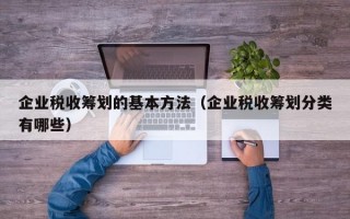 企业税收筹划的基本方法（企业税收筹划分类有哪些）