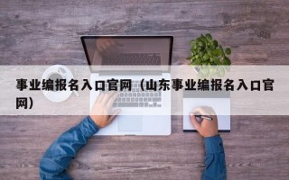 事业编报名入口官网（山东事业编报名入口官网）