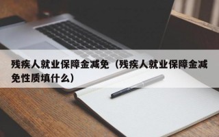 残疾人就业保障金减免（残疾人就业保障金减免性质填什么）