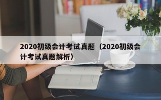 2020初级会计考试真题（2020初级会计考试真题解析）