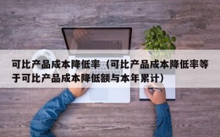 可比产品成本降低率（可比产品成本降低率等于可比产品成本降低额与本年累计）