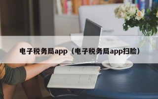 电子税务局app（电子税务局app扫脸）