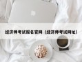 经济师考试报名官网（经济师考试网址）