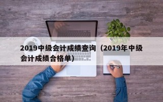 2019中级会计成绩查询（2019年中级会计成绩合格单）