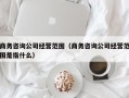 商务咨询公司经营范围（商务咨询公司经营范围是指什么）