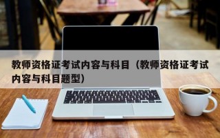 教师资格证考试内容与科目（教师资格证考试内容与科目题型）