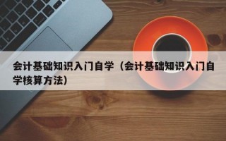 会计基础知识入门自学（会计基础知识入门自学核算方法）