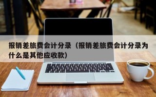 报销差旅费会计分录（报销差旅费会计分录为什么是其他应收款）