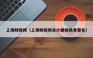 上海财政网（上海财政网会计继续教育报名）