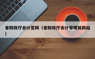 省财政厅会计官网（省财政厅会计管理局网站）