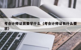 考会计师证需要学什么（考会计师证有什么要求）