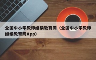 全国中小学教师继续教育网（全国中小学教师继续教育网App）