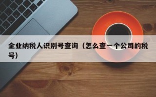 企业纳税人识别号查询（怎么查一个公司的税号）