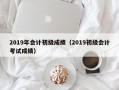 2019年会计初级成绩（2019初级会计考试成绩）