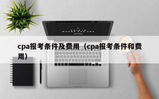 cpa报考条件及费用（cpa报考条件和费用）