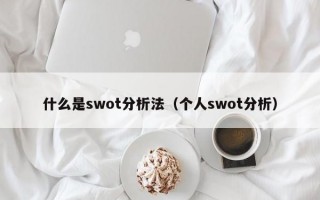 什么是swot分析法（个人swot分析）