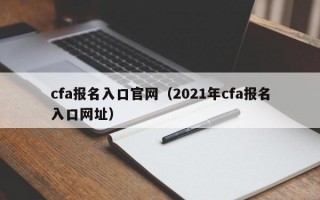 cfa报名入口官网（2021年cfa报名入口网址）