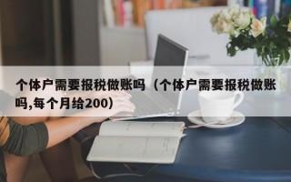 个体户需要报税做账吗（个体户需要报税做账吗,每个月给200）