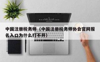 中国注册税务师（中国注册税务师协会官网报名入口为什么打不开）