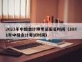 2023年中级会计师考试报名时间（2031年中级会计考试时间）