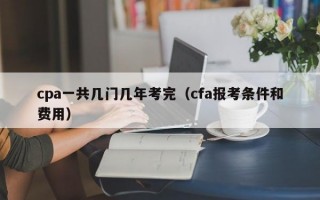 cpa一共几门几年考完（cfa报考条件和费用）