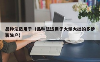 品种法适用于（品种法适用于大量大批的多步骤生产）